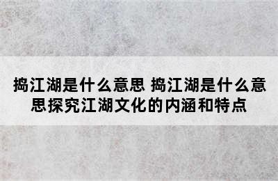 捣江湖是什么意思 捣江湖是什么意思探究江湖文化的内涵和特点